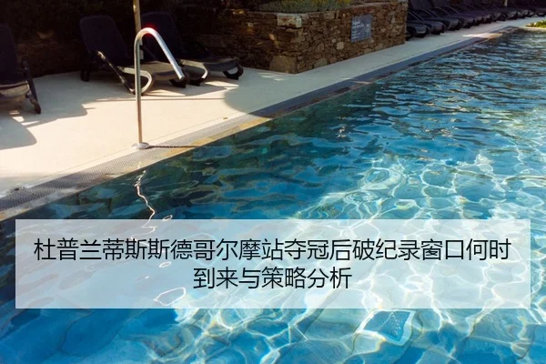 杜普兰蒂斯斯德哥尔摩站夺冠后破纪录窗口何时到来与策略分析