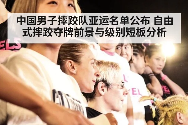 中国男子摔跤队亚运名单公布 自由式摔跤夺牌前景与级别短板分析