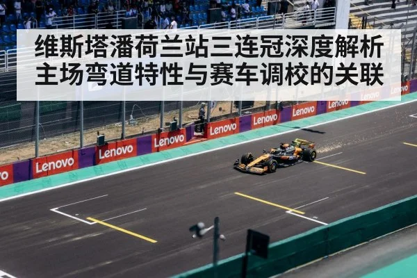 维斯塔潘荷兰站三连冠深度解析 主场弯道特性与赛车调校的关联